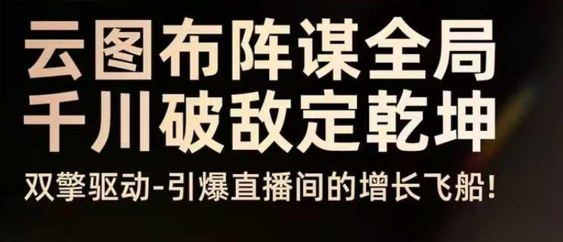 云图布阵谋全局千川破敌定乾坤，双擎驱动-引爆直播间的增长飞船，8月4日线下课-轻创星球网