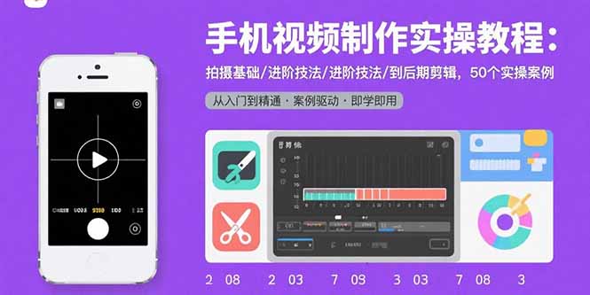 手机视频制作实操教程：拍摄基础/进阶技法/到后期剪辑，50个实操案例-轻创星球网