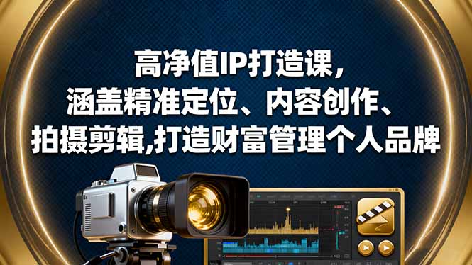 高净值IP打造课，涵盖精准定位、内容创作、拍摄剪辑,打造财富管理个人品牌-轻创星球网