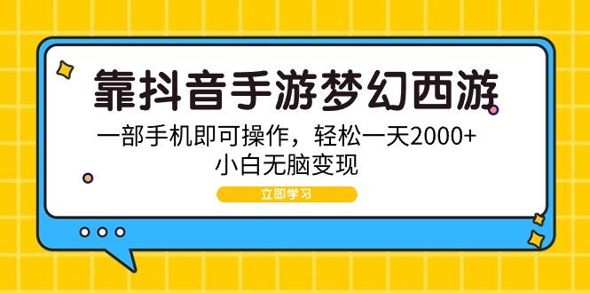 (9452期)靠抖音手游梦幻西游,一部手机即可操作,轻松一天2000+,小白无脑变现-轻创星球网