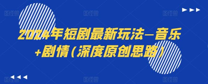 2024年短剧最新玩法—音乐+剧情(深度原创思路)-轻创星球网