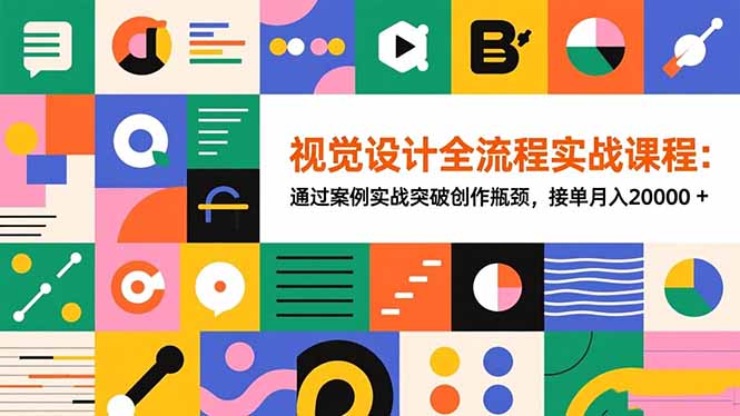 视觉设计全流程实战课程：通过案例实战突破创作瓶颈，接单月入20000+-轻创星球网