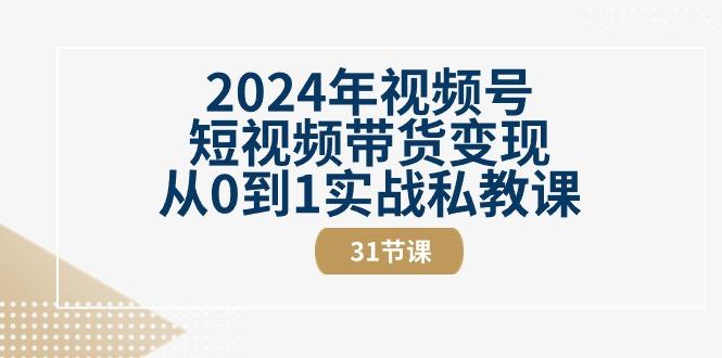 2024年视频号短视频带货变现从0到1实战私教课(30节视频课)-轻创星球网