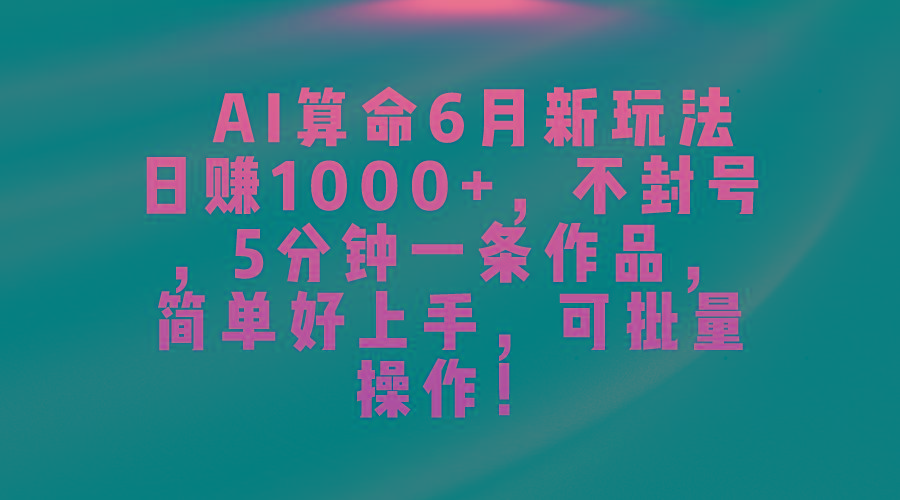 AI算命6月新玩法，日赚1000+，不封号，5分钟一条作品，简单好上手，可...-轻创星球网