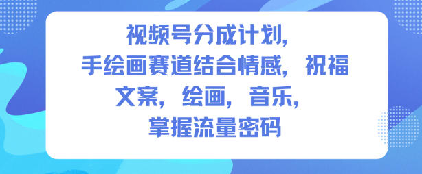 视频号分成计划，人生感悟手绘画赛道，文案，绘画，音乐，掌握流量密码-轻创星球网