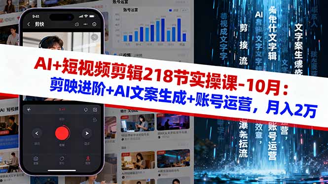 AI+短视频剪辑218节实操课-10月：剪映进阶+AI文案生成+账号运营，月入2万-轻创星球网