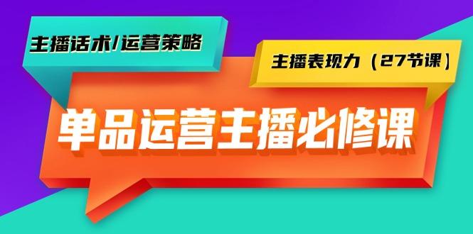 (9424期)单品运营实操主播必修课：主播话术/运营策略/主播表现力(27节课)-轻创星球网