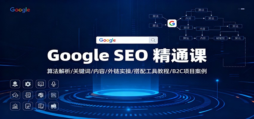 Google SEO 精通课：算法解析/关键词/内容/外链实操/搭配工具教程/B2C项目案例-轻创星球网