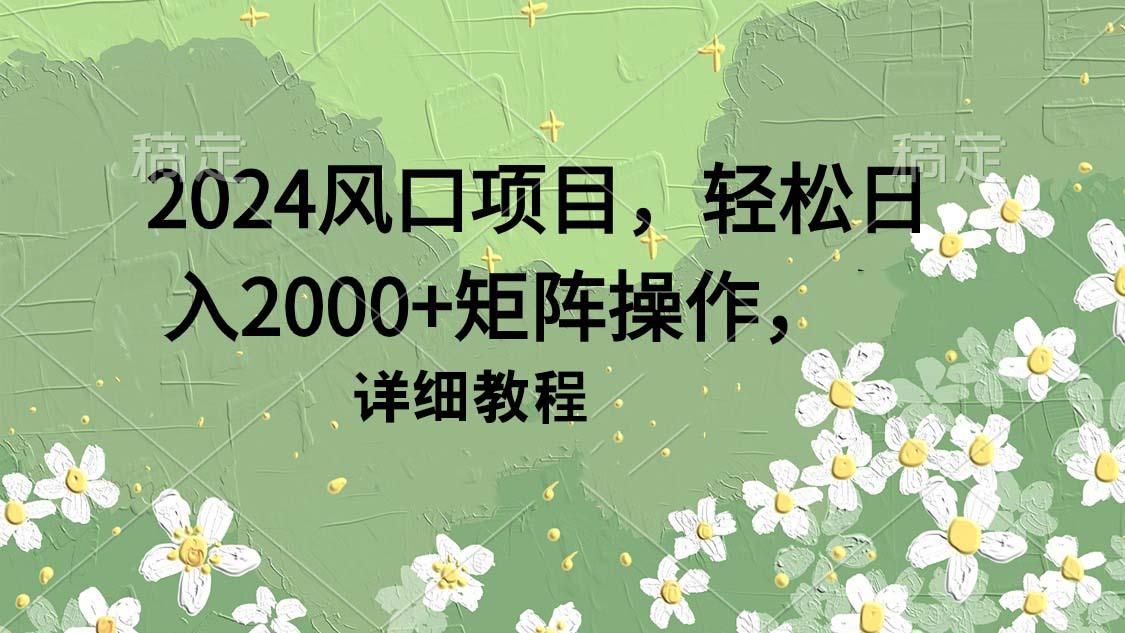 (9652期)2024风口项目，轻松日入2000+矩阵操作，详细教程-轻创星球网
