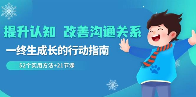 提升认知改善沟通关系，一终生成长的行动指南 52个实用方法+21节课-轻创星球网