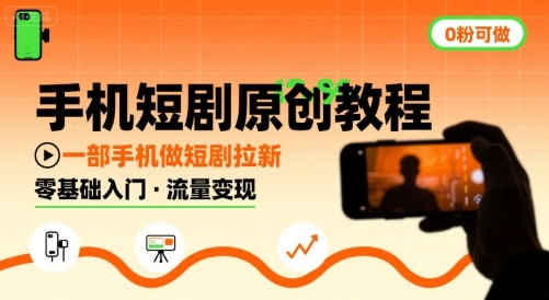手机短剧原创教程，教你一部手机做短剧拉新，0粉可做-轻创星球网