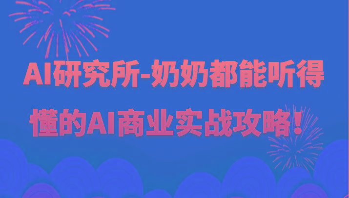 人工智能研究所-奶奶都能听得懂的AI商业实战攻略！-轻创星球网