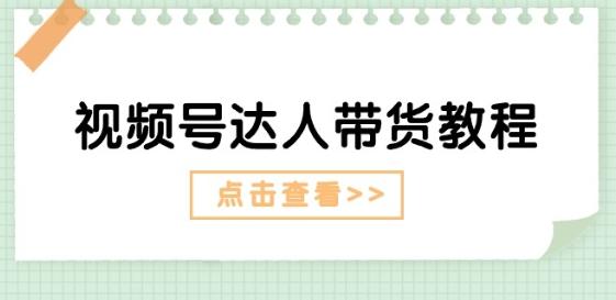 视频号达人带货教程:达人剧情打法(长期)+达人带货广告(短期)-轻创星球网