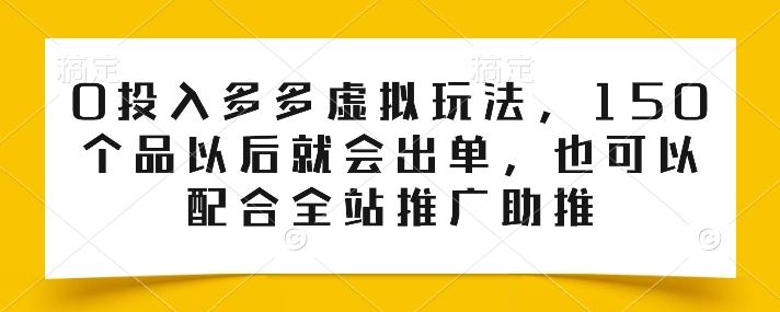 0投入多多虚拟玩法，150个品以后就会出单，也可以配合全站推广助推-轻创星球网