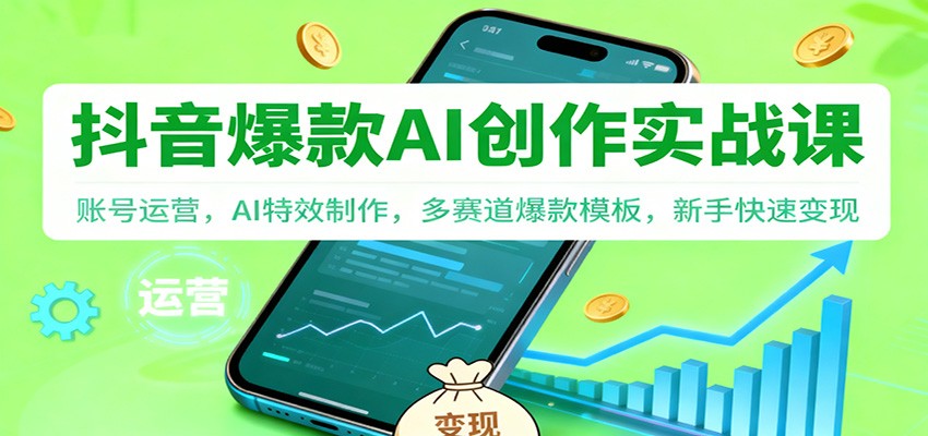 抖音AI爆款创作实战课：账号运营，AI特效制作，多赛道爆款模板，新手快速变现-轻创星球网