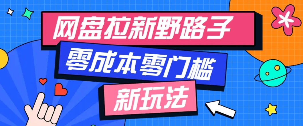 网盘拉新野路子玩法，零成本零门槛多种变现方式，轻松月入万元【保姆级教程】-轻创星球网