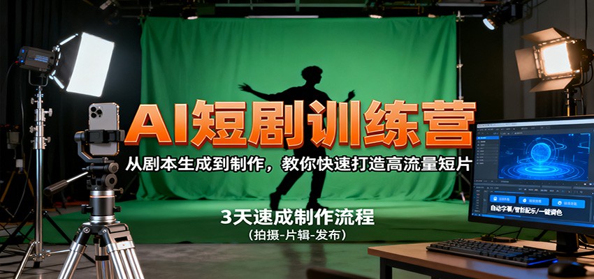 AI短剧训练营，从剧本生成到制作，教你快速打造高流量短片-轻创星球网