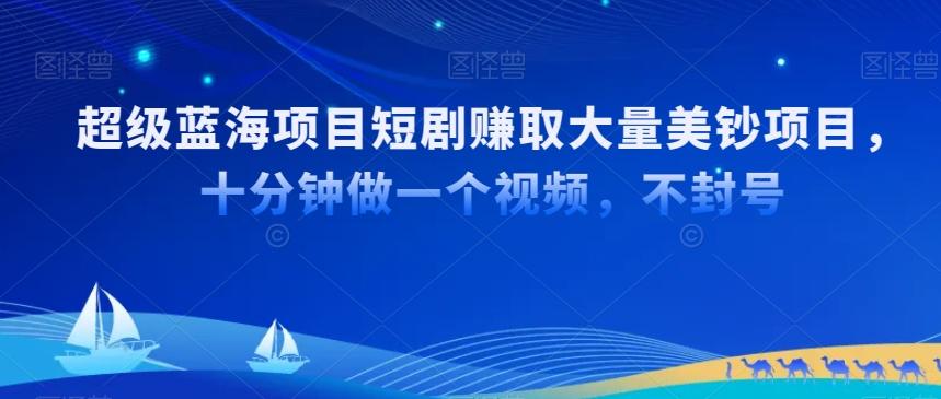 超级蓝海项目短剧赚取大量美钞项目，国内短剧出海tk赚美钞，十分钟做一个视频【揭秘】-轻创星球网