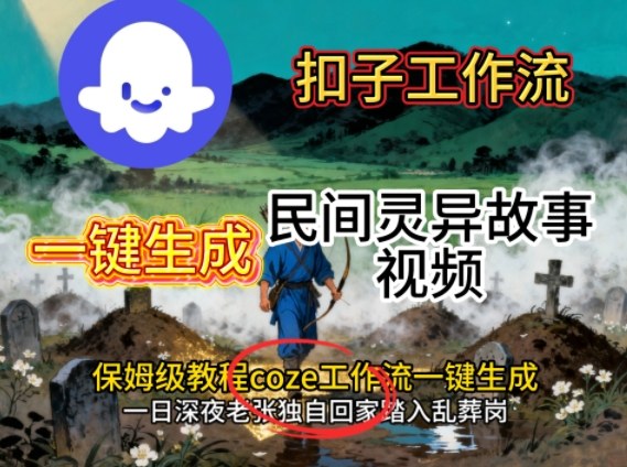 Coze扣子工作流一键生成民间灵异故事视频，保姆级教程搭建教学-轻创星球网