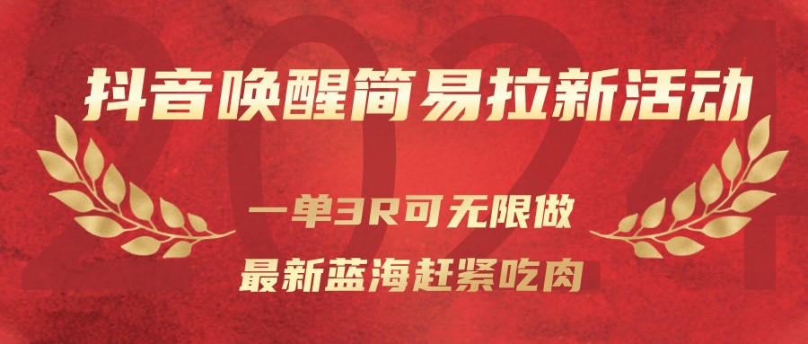 抖音唤醒简易拉新活动，一单3R可无限做、最新蓝海赶紧吃肉-轻创星球网