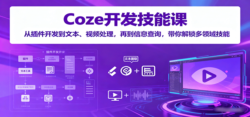 Coze开发技能课：从插件开发到文本、视频处理，再到信息查询，带你解锁多领域技能-轻创星球网