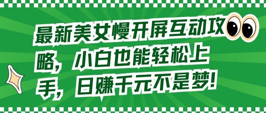 最新美女慢开屏互动攻略，小白也能轻松上手，日赚千元不是梦【揭秘】-轻创星球网