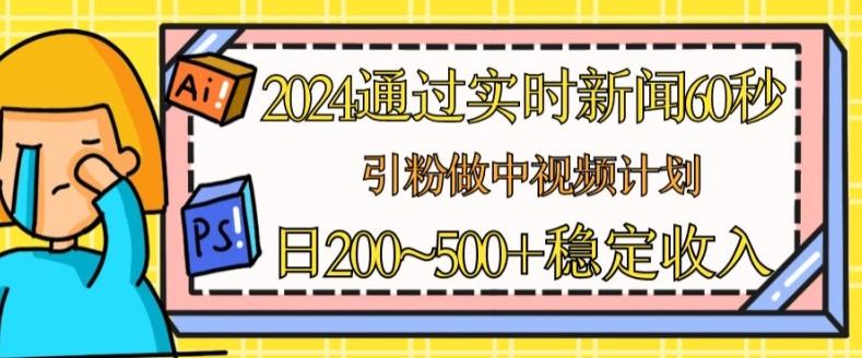 2024通过实时新闻60秒，引粉做中视频计划或者流量主，日几张稳定收入【揭秘】-轻创星球网
