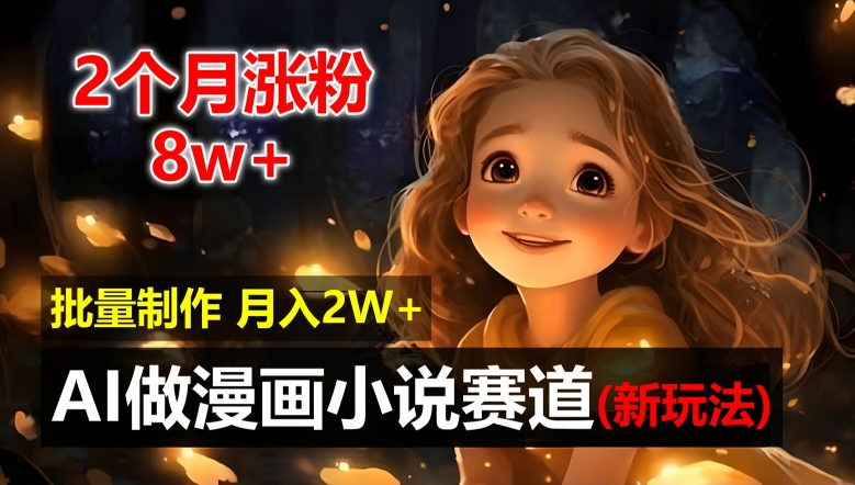 2个月涨粉8w，新玩法AI自动化做漫画小说赛道，操作简单可批量制作，新手小白轻松月入2W【揭秘】-轻创星球网