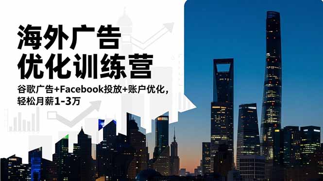 海外广告优化训练营：谷歌广告+Facebook投放+账户优化，轻松月薪1-3万-轻创星球网
