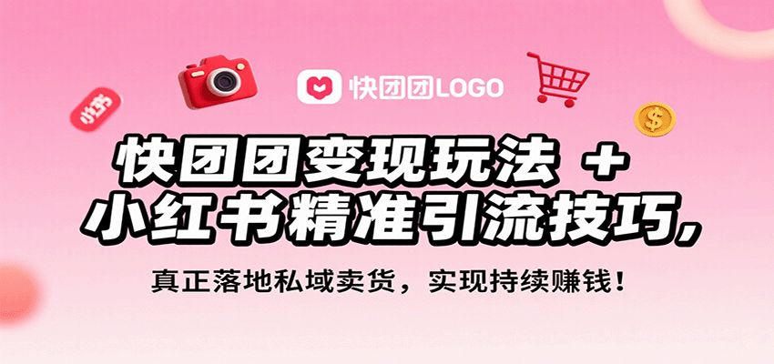 快团团变现玩法+小红书精准引流技巧，真正落地私域卖货，一年从0做到月入3万+-轻创星球网