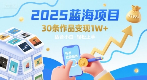 2025蓝海项目30条作品 变现1w+ 有手就能操作适合小白做-轻创星球网