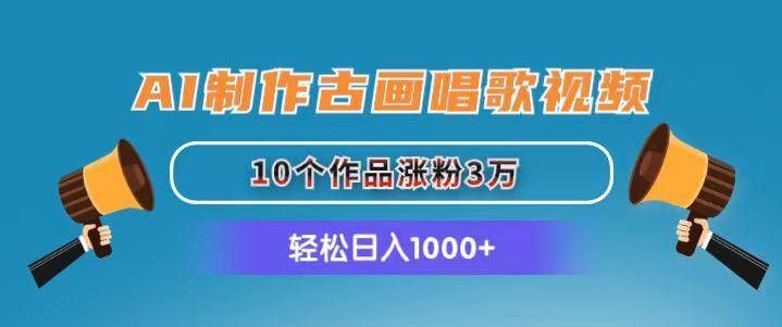 AI制作古画唱歌视频，10个作品涨粉3万，日入1000+-轻创星球网
