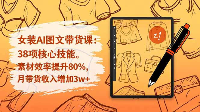 女装AI图文带货课：38项核心技能，素材效率提升80%，月带货收入增加3w+-轻创星球网