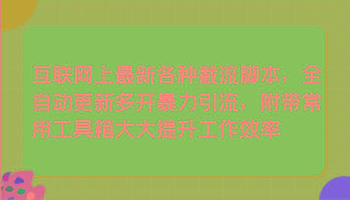 互联网上最新各种截流脚本，全自动更新多开暴力引流，附带常用工具箱大大提升工作效率-轻创星球网