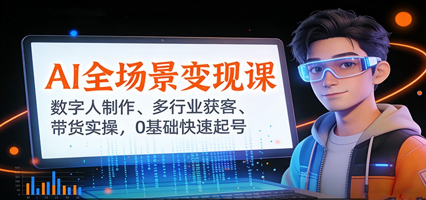 AI全场景变现课：数字人制作、多行业获客、带货实操，0基础快速起号-轻创星球网