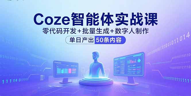 Coze智能体实战课，零代码开发+批量生成+数字人制作，单日产出50条内容-轻创星球网