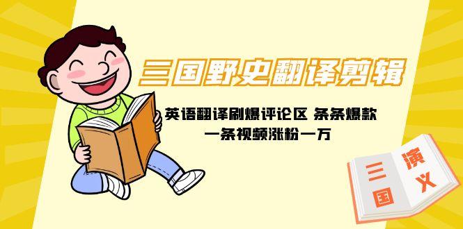 (9264期)三国野史翻译剪辑 英语翻译刷爆评论区 条条爆款一条视频涨粉1w+附888G素材-轻创星球网