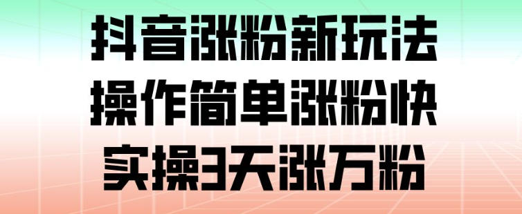 抖音涨粉新玩法，操作简单涨粉快，实操3天涨万粉-轻创星球网