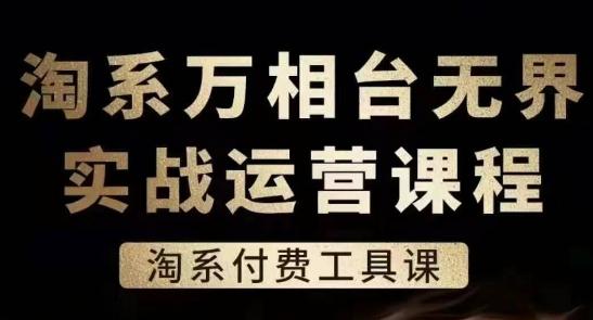 淘系万相台无界实战运营课，淘系付费工具课-轻创星球网