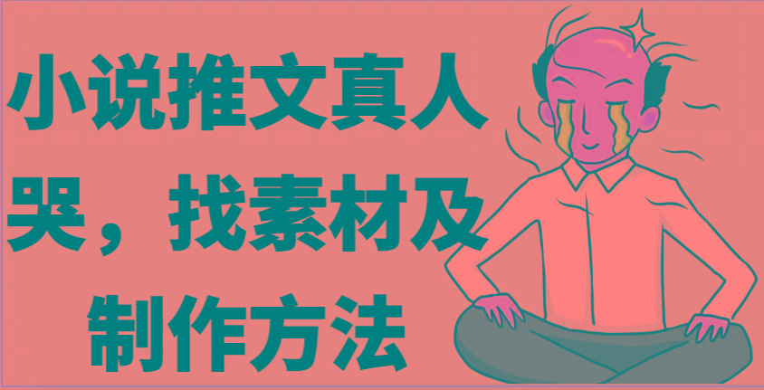 小说推文真人出镜哭,找素材及制作方法-轻创星球网