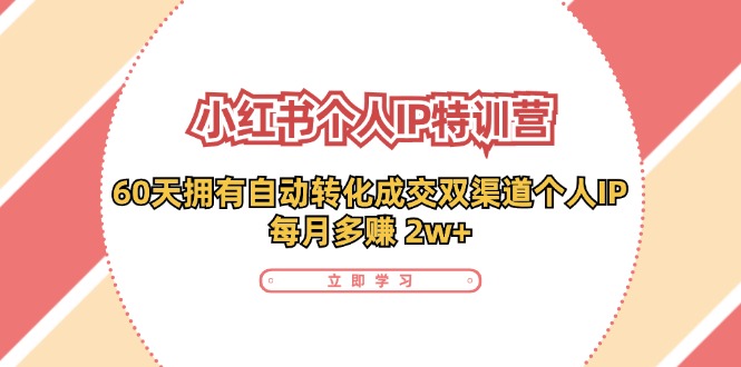 小红书·个人IP特训营：60天拥有 自动转化成交双渠道个人IP，每月多赚 2w+-轻创星球网