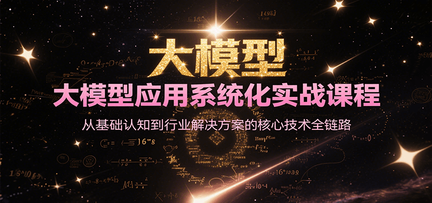 大模型应用系统化实战课程，从基础认知到行业解决方案的核心技术全链路-轻创星球网