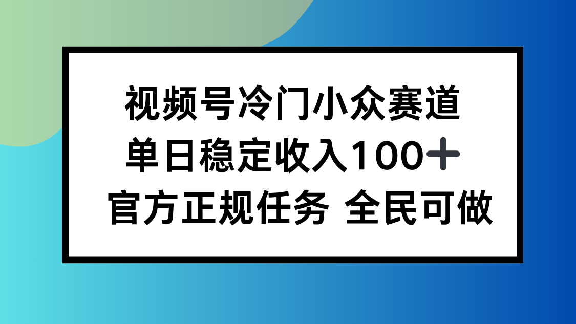 视频号小众赛道,单日稳定收入100+,适合所有人-轻创星球网