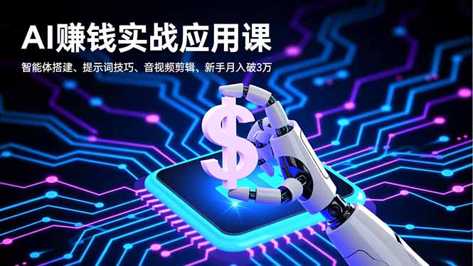 AI赚钱实战应用课，智能体搭建、提示词技巧、音视频剪辑，新手月入破3万-轻创星球网