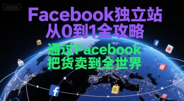 Facebook独立站从0到1全攻略，通过FacebboK把货卖到全世界-轻创星球网