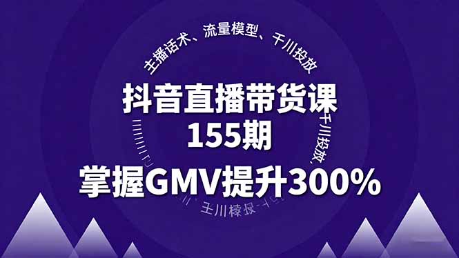 抖音直播带货课155期，主播话术、流量模型、千川投放，掌握GMV提升300%-轻创星球网