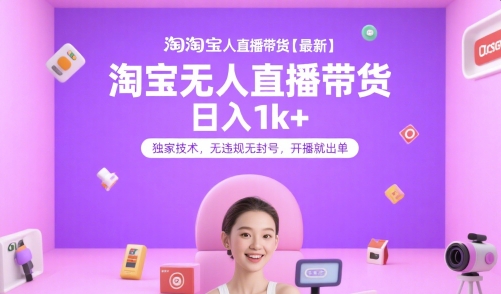 淘宝无人直播带货【最新】，日入1k+，独家技术，无违规无封号，开播就出单【揭秘】-轻创星球网