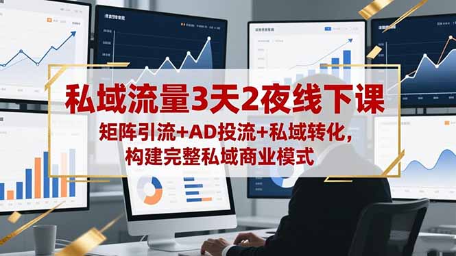 私域流量3天2夜线下课，矩阵引流+AD投流+私域转化，构建完整私域商业模式-轻创星球网