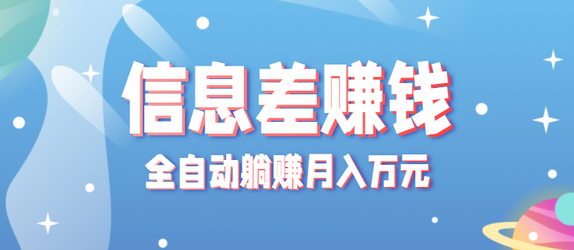 零成本零门槛信息差项目，只需一部手机实现全自动躺赚月入万元-轻创星球网