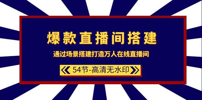 (9502期)爆款直播间-搭建：通过场景搭建-打造万人在线直播间(54节-高清无水印)-轻创星球网